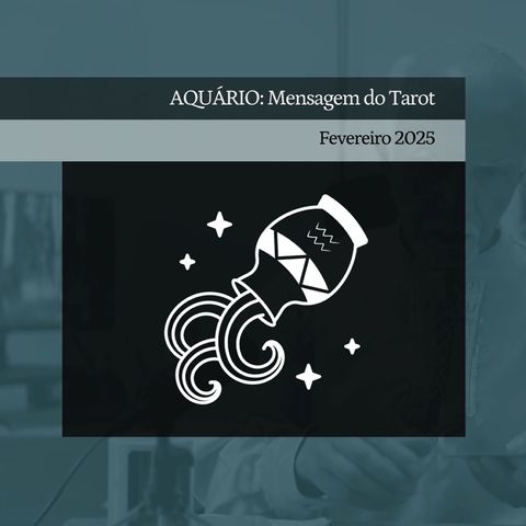 AQUÁRIO: Mensagem do Tarot - Fevereiro 2025