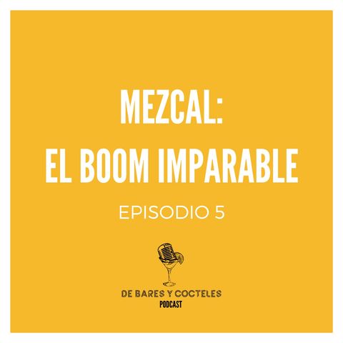 Ep. 5 "Mezcal: El Boom Imparable"