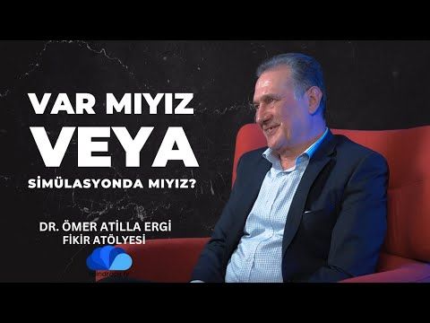 VAR MIYIZ VEYA SİMÜLASYONDA MI YAŞIYORUZ - FİKİR ATÖLYESİ - Dr. Ömer ATİLLA ERGİ