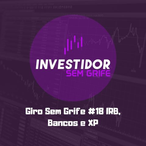 Giro Sem Grife #18 IRB, Bancos e XP