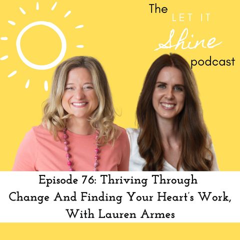 Episode 76: Thriving Through Change And Finding Your Heart’s Work, With Lauren Armes