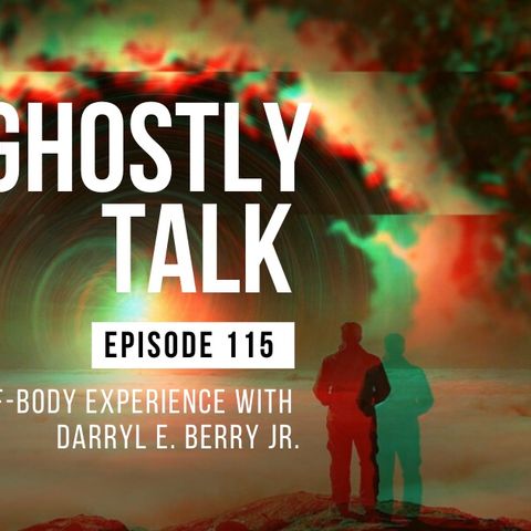 GHOSTLY TALK EP 115 – THE OUT-OF-BODY EXPERIENCE WITH DARRYL E. BERRY JR.