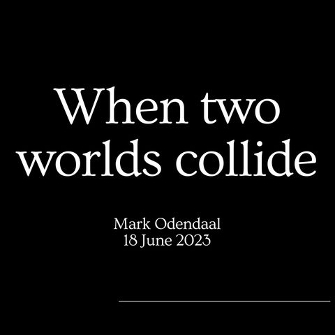 When two worlds collide (Mark Odendaal, 30 July 2023)