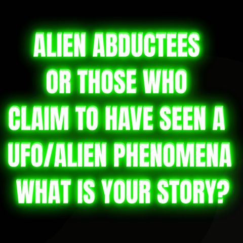 Alien abductees or those who claim to have seen a UFO/Alien phenomena, what is your story?