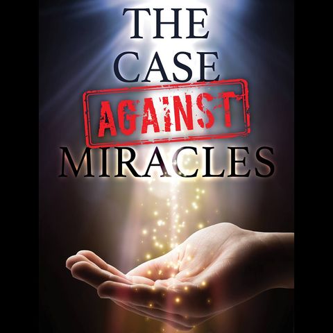 The Case Against Miracles: with John W. Loftus