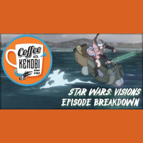 CWK Show #457: Star Wars Visions Episode Breakdown