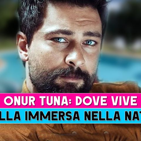 Onur Tuna, Dove Vive: Ecco La Sua Villa Immersa Nella Natura!