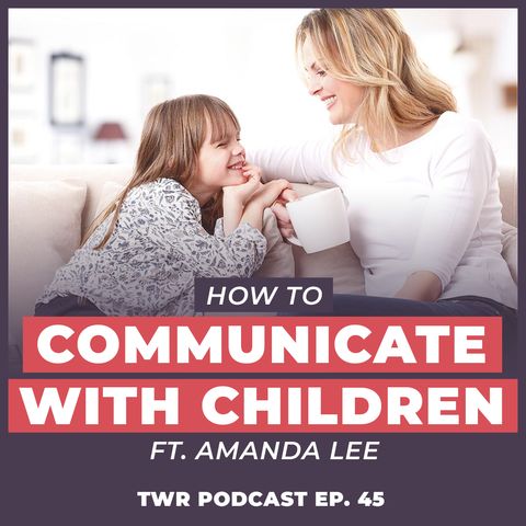 How to Communicate With Your Children ft. Amanda Lee - 12 Week Relationships Podcast #45