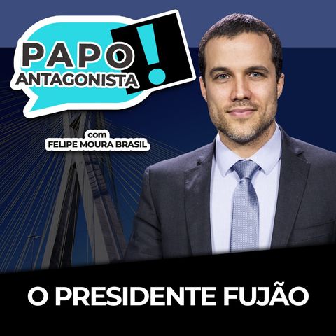 O PRESIDENTE FUJÃO - Papo Antagonista com Felipe Moura Brasil e Claudio Dantas