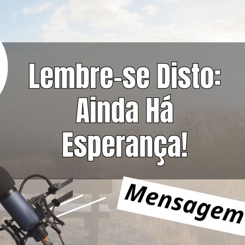 Lembre-se Disto Ainda Há Esperança!