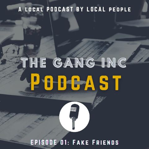 The Gang Inc PODCAST - Topic: Fake Friends S1.EP1