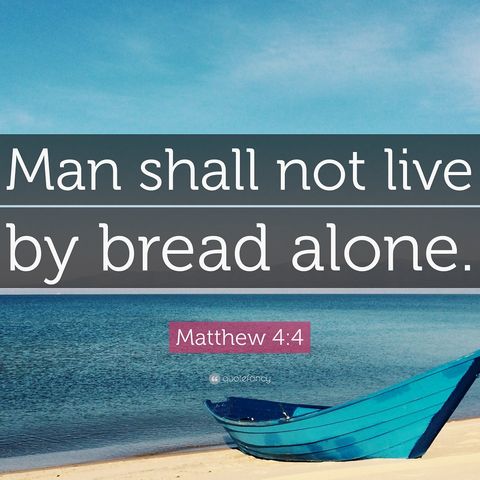 MAN SHALL NOT LIVE BY BREAD ALONE