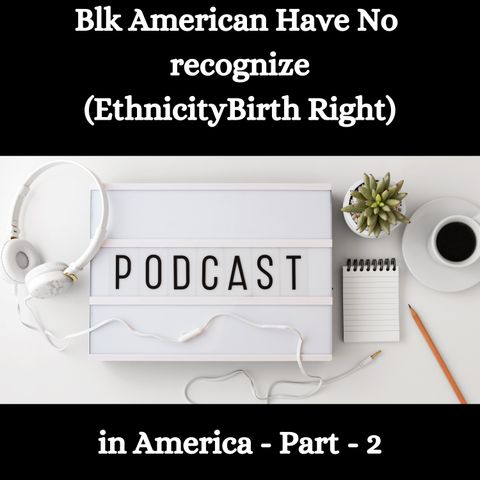 Black / African American Have No recognize( Ethnicity Birth Right ) in America - Part - 2