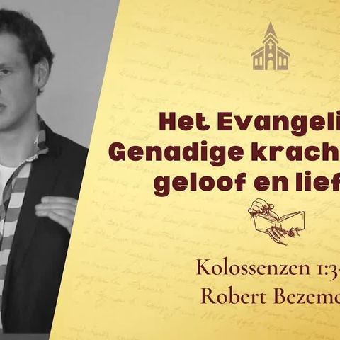 Het Evangelie - Genadige kracht voor geloof en liefde - Kolossenzen 1:3-8 (Robert Bezemer)