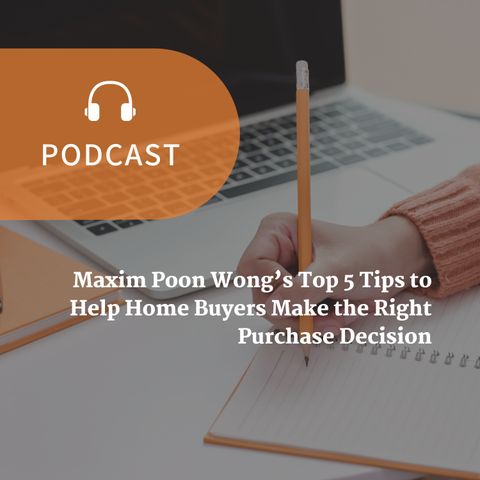 Maxim Poon Wong’s Top 5 Tips to Help Home Buyers Make the Right Purchase Decision