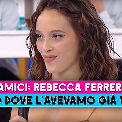 Amici, Rebecca Ferreri: Ecco Dove L'Avevamo Già Vista!