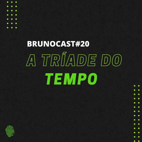 BrunoCast #20- A Tríade do TEMPO