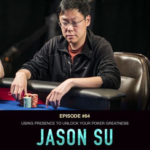 #64 Jason Su: Using Presence to Unlock Your Poker Greatness