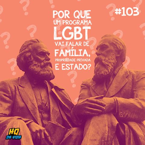 HQ da vida #103 - Por que um programa LGBT vai falar de família, propriedade privada e estado?