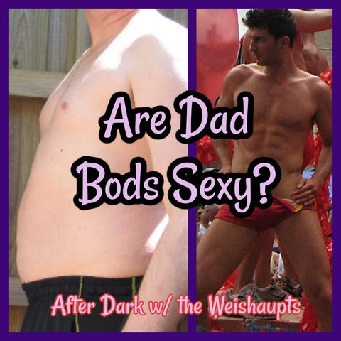 Are Dad Bods Sexy? After Dark w/ the Weishaupts BONUS