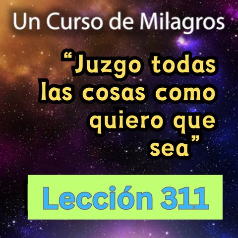 LECCIÓN 311- "Juzgo todas las cosas como quiero que sea" Un Curso de Milagros (con fondo musical)