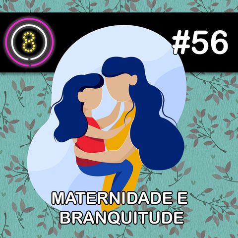 #56 - Maternidade e Branquitude