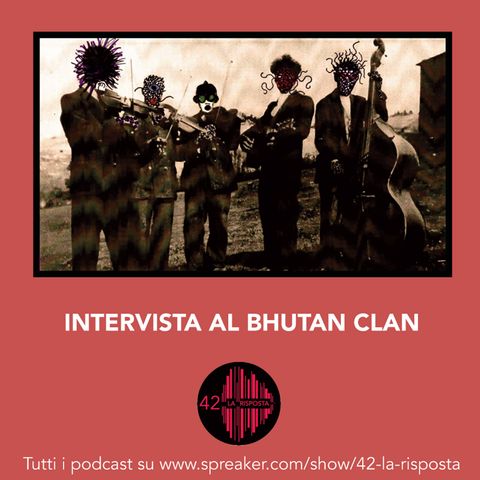 Stagione 8_Ep. 10: 42 intervista il Bhutan Clan