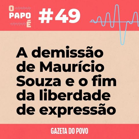 O Papo É #49: A demissão de Maurício Souza e o fim da liberdade de expressão