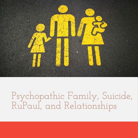 Psychopathic Family, Suicide, RuPaul, and Relationships