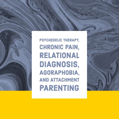 Psychedelic Therapy, Chronic Pain, Relational Diagnosis, Agoraphobia, and Attachment Parenting