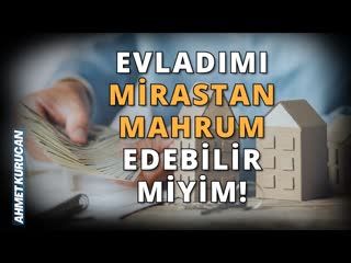 Evladını Mirastan Mahrum Etmek!   AHMET KURUCAN