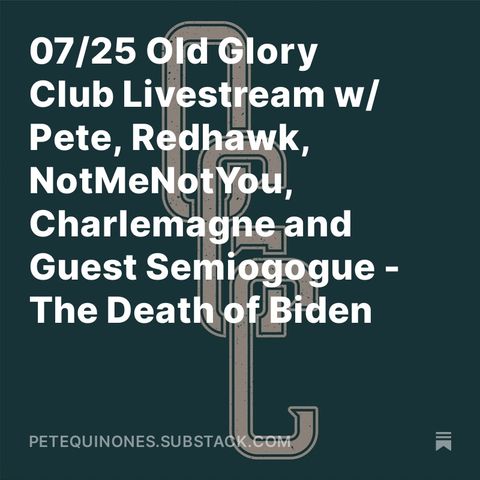 07/25 Old Glory Club Livestream w/ Guest Semiogogue - The Death of Biden