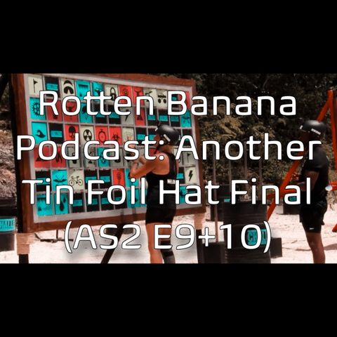 Rotten Banana Podcast- Another Tin Foil Hat Final (All Stars 2 E9+10)