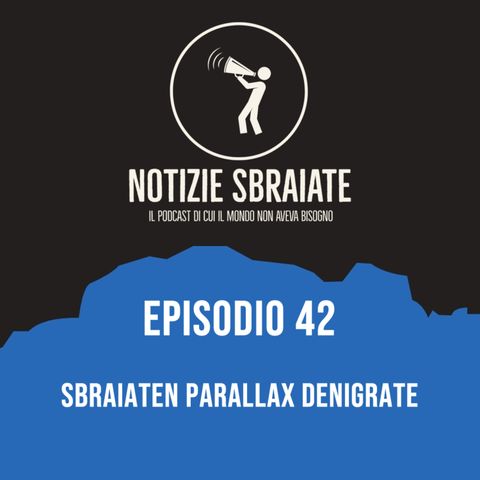 Episodio 42: Sbraiaten Parallax Denigrate