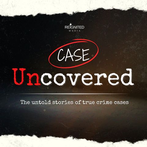 Case Uncovered: The True Crime Stories You Haven't Heard
