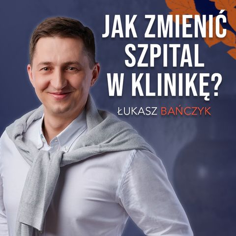 Jak zmienić szpital w klinikę? - Łukasz Bańczyk