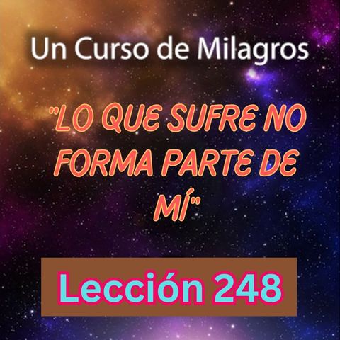 LECCIÓN 248 - "Lo que sufre no forma parte de mí" Libro de Ejercicios. Un Curso de Milagros (con fondo musical)