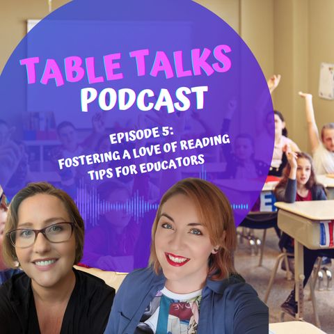 Table Talks Ep 5: Fostering a Love of Reading: Part 2 Tips for Educators