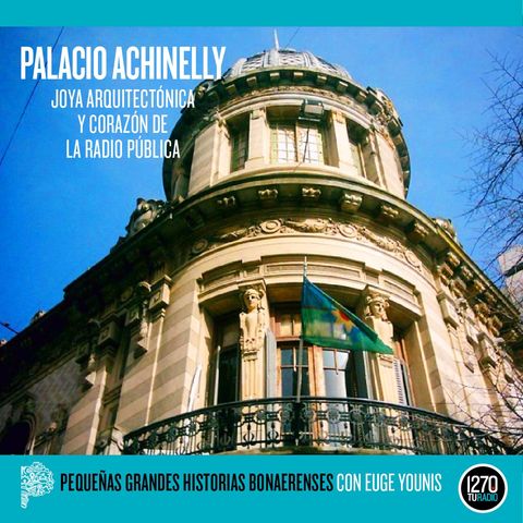 Pequeñas grandes historias bonaerenses: "Palacio Achinelly, joya arquitectónica y corazón de la radio pública"