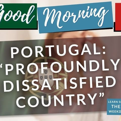 We need to talk! "Portugal: “profoundly dissatisfied country” - Good(?) Morning Portugal!