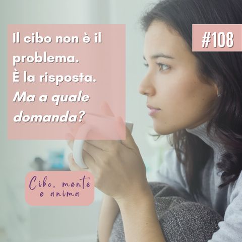 108: Il cibo non è il problema. E' la risposta. Ma a quale domanda?