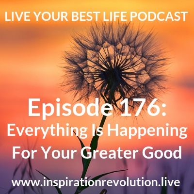 Ep 176 - Everything Is Happening For Your Greater Good