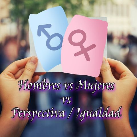 Hombre vs Mujer vs Perspectiva/Igualdad (S2-Ep013)