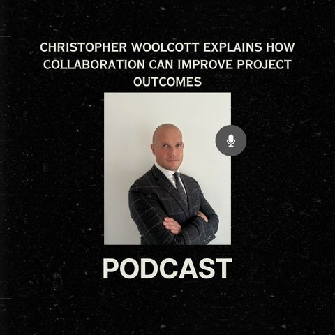 Christopher Woolcott Explains How Collaboration Can Improve Project Outcomes