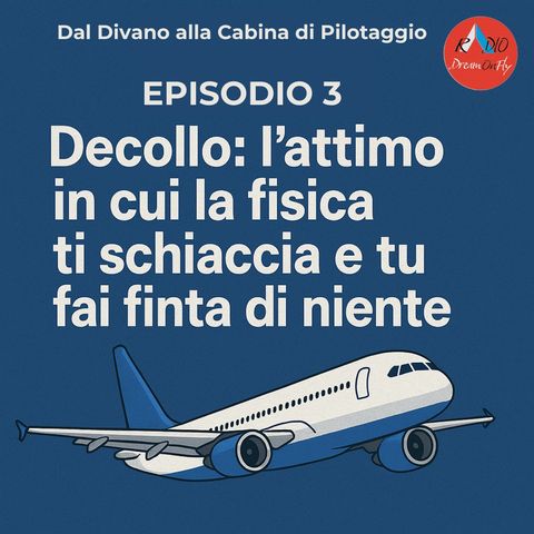EP.3 - Decollo, l'attimo in cui la Fisica ti schiaccia e tu fai finta di Niente