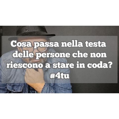 Episodio 1308 - Cosa passa nella testa delle persone che non vogliono stare in coda? 4tu