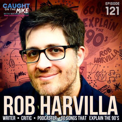 Rob Harvilla- Podcaster, Writer- 60 Songs That Explain The 90's