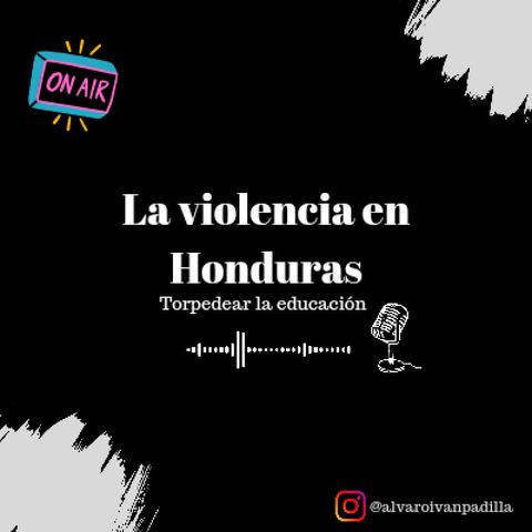 Episodio 6 - La violencia en Honduras y su impacto en la educación.