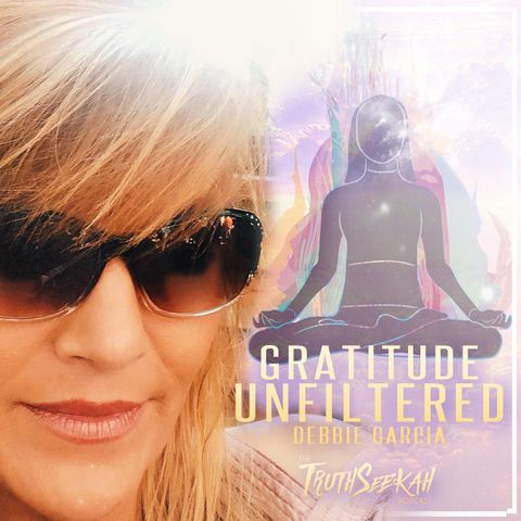 Gratitude Unfiltered | Spirituality Gone Wild| Debbie Garcia