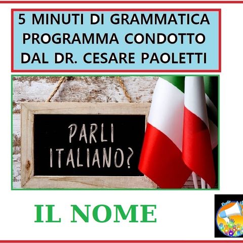 Rubrica: 5 MINUTI DI GRAMMATICA ITALIANA - condotta dal Dott. Cesare Paoletti - IL NOME